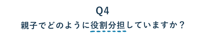 04 親子でどのように役割分担していますか？