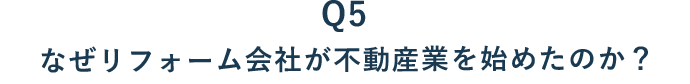 05 なぜリフォーム会社が不動産業を始めたのか？