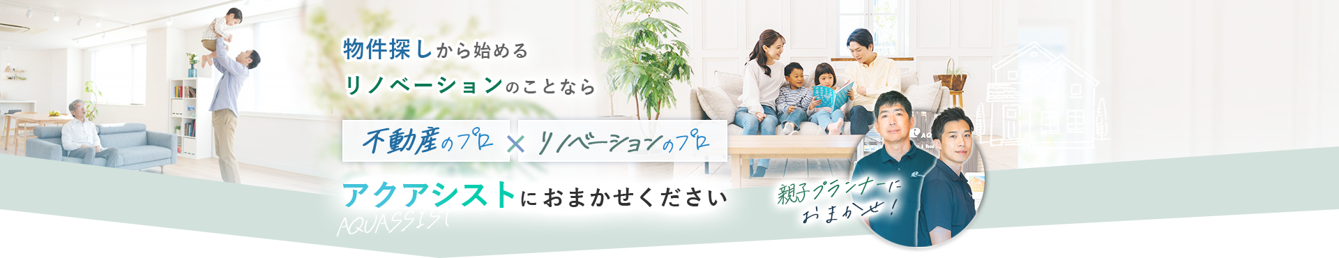 物件探しから始めるリノベーションのことならリノベーションのプロX不動産のプロアクアシストにおまかせください