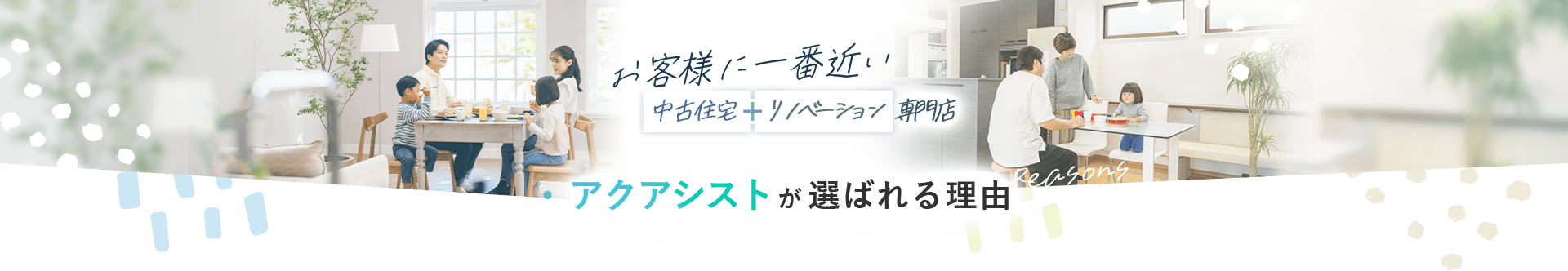 お客様に一番近い中古住宅リノベーション専門店アクアシストが選ばれる理由