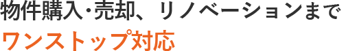 物件購入・売却、リノベーションまでワンストップ対応