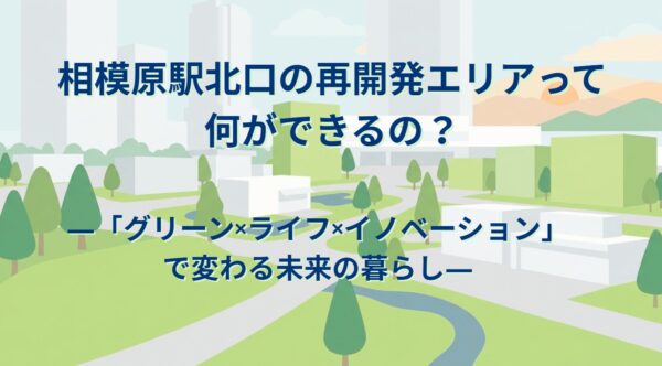 相模原駅北口の再開発エリアって何ができるの？ ―「グリーン×ライフ×イノベーション」で変わる未来の暮らし―